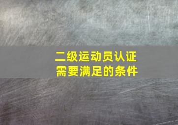 二级运动员认证 需要满足的条件